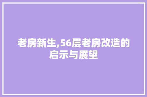 老房新生,56层老房改造的启示与展望