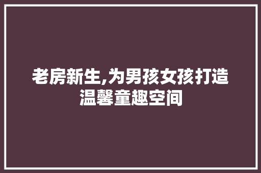 老房新生,为男孩女孩打造温馨童趣空间