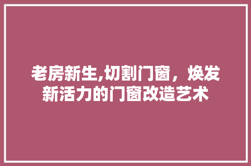 老房新生,切割门窗，焕发新活力的门窗改造艺术