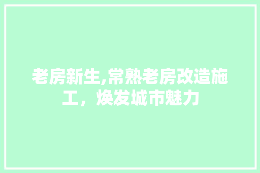 老房新生,常熟老房改造施工，焕发城市魅力