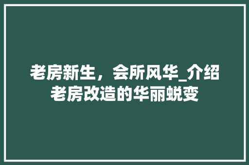 老房新生，会所风华_介绍老房改造的华丽蜕变