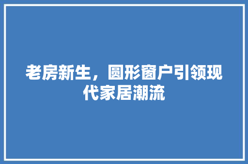 老房新生，圆形窗户引领现代家居潮流