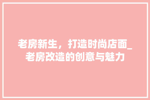 老房新生，打造时尚店面_老房改造的创意与魅力