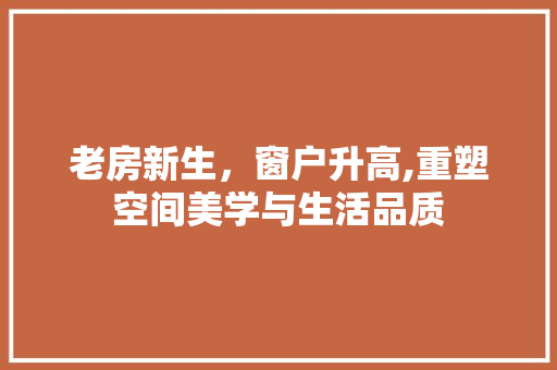 老房新生，窗户升高,重塑空间美学与生活品质