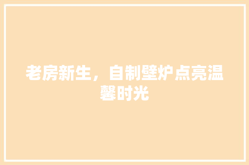 老房新生，自制壁炉点亮温馨时光