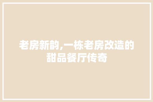 老房新韵,一栋老房改造的甜品餐厅传奇