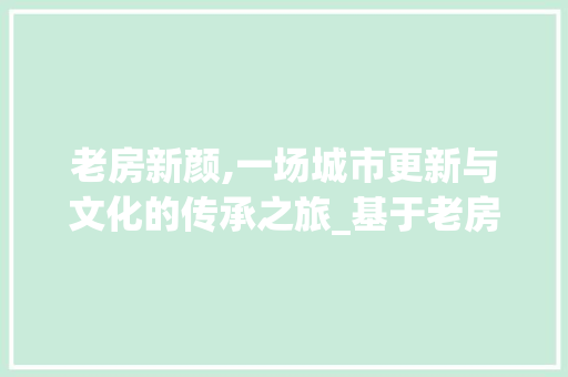 老房新颜,一场城市更新与文化的传承之旅_基于老房改造记录的分析
