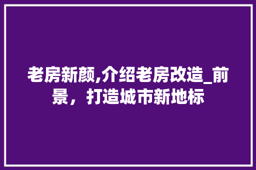 老房新颜,介绍老房改造_前景，打造城市新地标