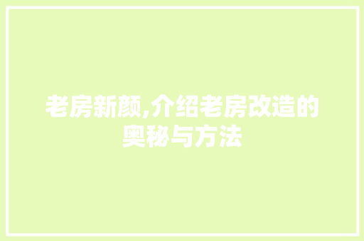老房新颜,介绍老房改造的奥秘与方法