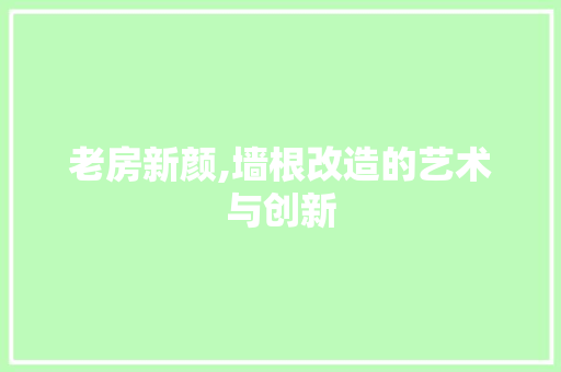 老房新颜,墙根改造的艺术与创新