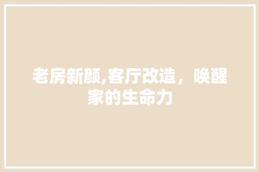 老房新颜,客厅改造，唤醒家的生命力
