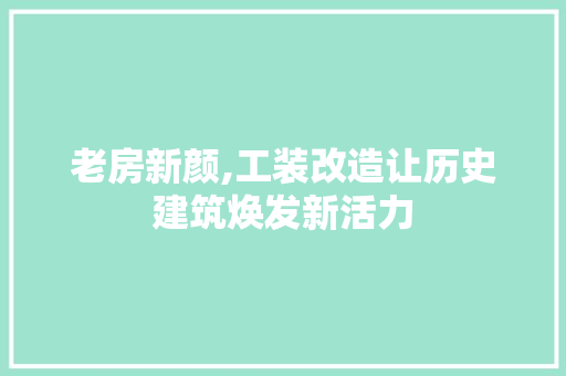老房新颜,工装改造让历史建筑焕发新活力