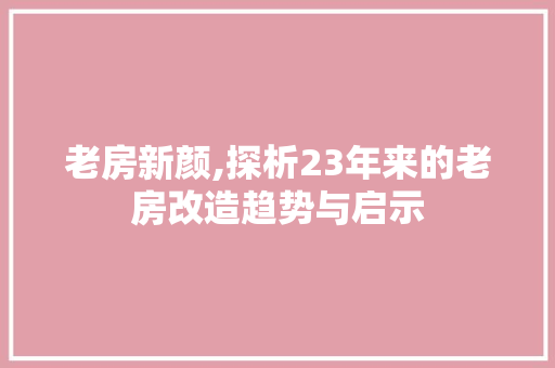 老房新颜,探析23年来的老房改造趋势与启示