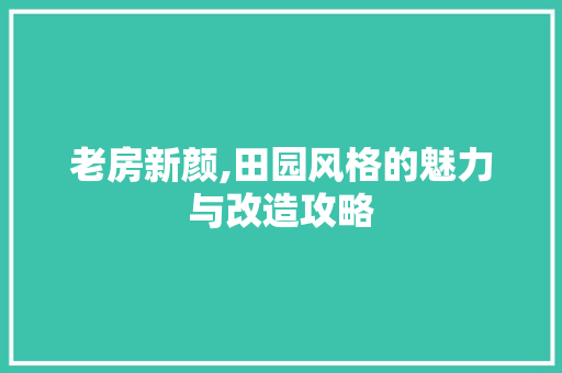 老房新颜,田园风格的魅力与改造攻略