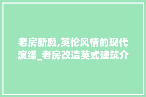 老房新颜,英伦风情的现代演绎_老房改造英式建筑介绍