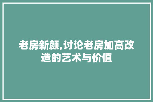 老房新颜,讨论老房加高改造的艺术与价值