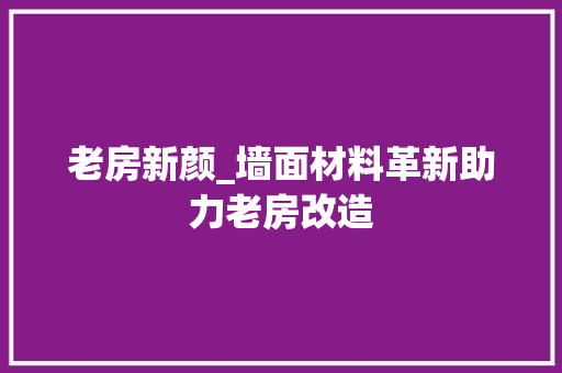 老房新颜_墙面材料革新助力老房改造