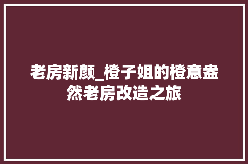 老房新颜_橙子姐的橙意盎然老房改造之旅
