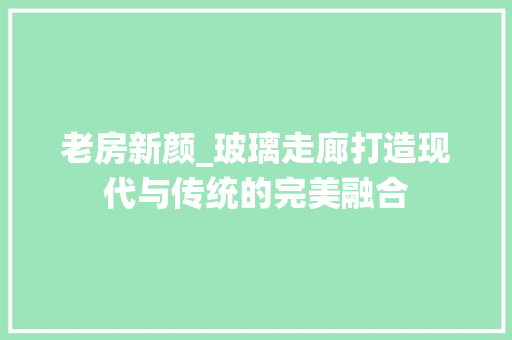 老房新颜_玻璃走廊打造现代与传统的完美融合