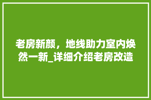 老房新颜，地线助力室内焕然一新_详细介绍老房改造中的地线设计
