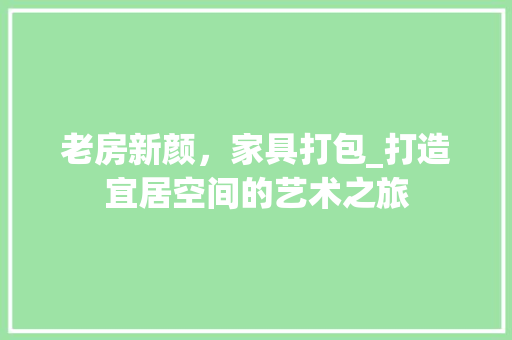 老房新颜，家具打包_打造宜居空间的艺术之旅