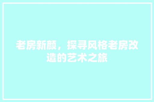 老房新颜，探寻风格老房改造的艺术之旅