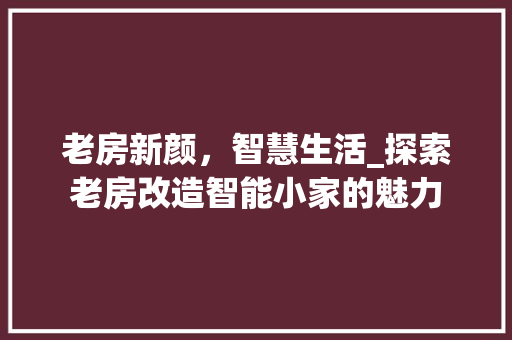 老房新颜，智慧生活_探索老房改造智能小家的魅力