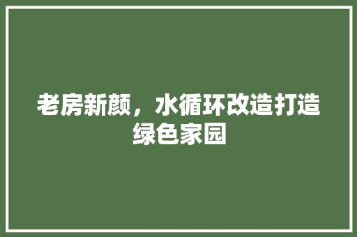 老房新颜，水循环改造打造绿色家园