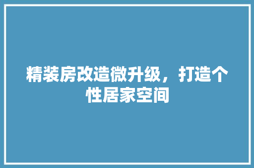 精装房改造微升级，打造个性居家空间