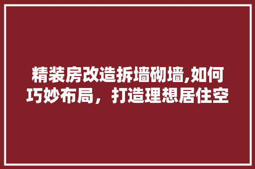 精装房改造拆墙砌墙,如何巧妙布局，打造理想居住空间