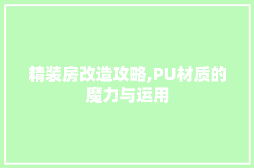 精装房改造攻略,PU材质的魔力与运用
