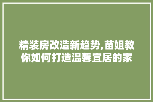 精装房改造新趋势,苗姐教你如何打造温馨宜居的家
