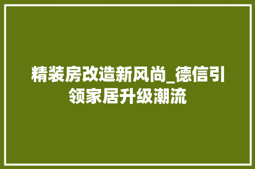 精装房改造新风尚_德信引领家居升级潮流