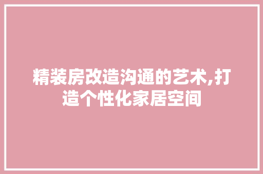 精装房改造沟通的艺术,打造个性化家居空间