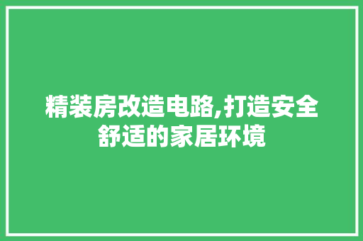 精装房改造电路,打造安全舒适的家居环境