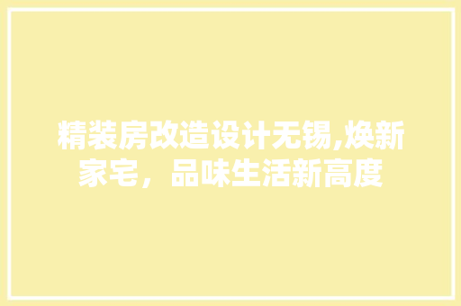 精装房改造设计无锡,焕新家宅，品味生活新高度