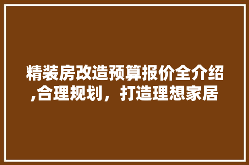 精装房改造预算报价全介绍,合理规划，打造理想家居空间