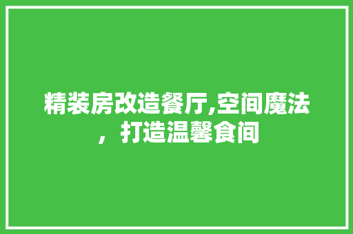 精装房改造餐厅,空间魔法，打造温馨食间
