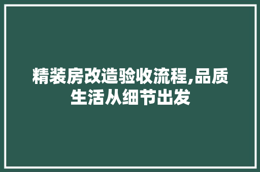 精装房改造验收流程,品质生活从细节出发