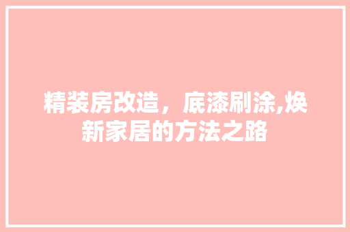 精装房改造，底漆刷涂,焕新家居的方法之路 居家维修