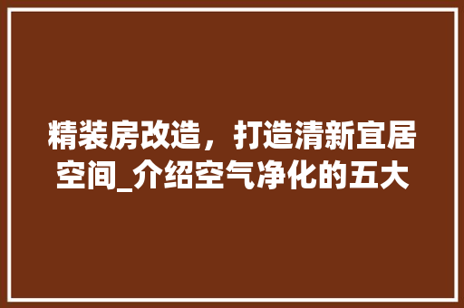 精装房改造，打造清新宜居空间_介绍空气净化的五大方法