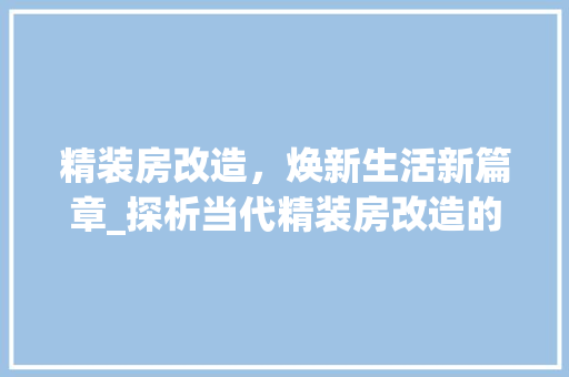 精装房改造，焕新生活新篇章_探析当代精装房改造的成果与启示