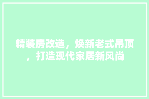 精装房改造，焕新老式吊顶，打造现代家居新风尚