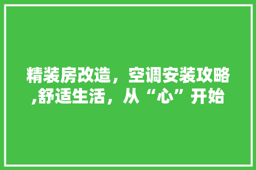 精装房改造，空调安装攻略,舒适生活，从“心”开始