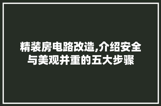 精装房电路改造,介绍安全与美观并重的五大步骤