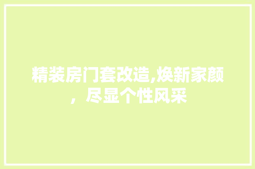 精装房门套改造,焕新家颜，尽显个性风采