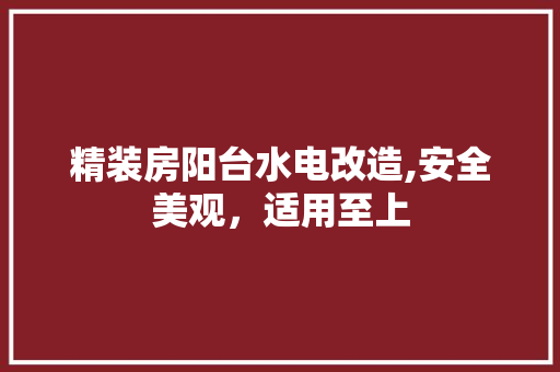 精装房阳台水电改造,安全美观，适用至上