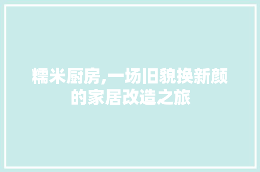 糯米厨房,一场旧貌换新颜的家居改造之旅