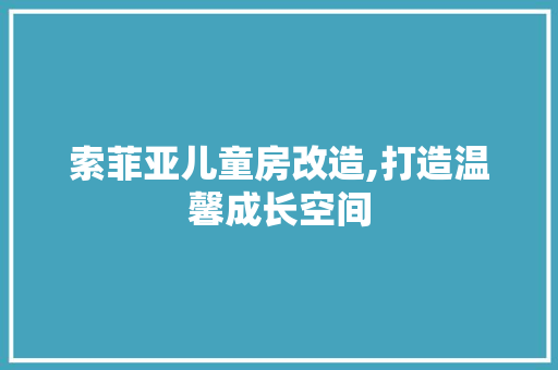 索菲亚儿童房改造,打造温馨成长空间