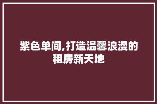 紫色单间,打造温馨浪漫的租房新天地